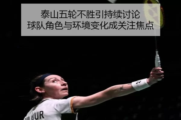泰山五轮不胜引持续讨论 球队角色与环境变化成关注焦点